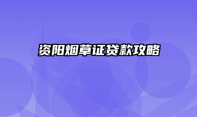 资阳烟草证贷款攻略