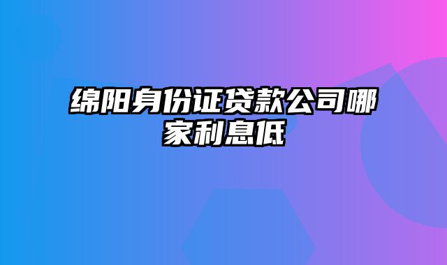 绵阳身份证贷款公司哪家利息低