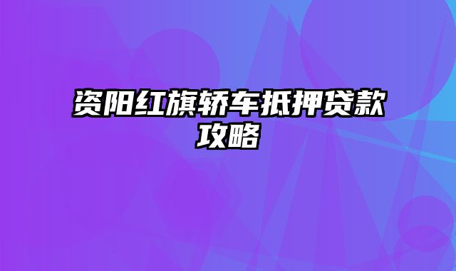 资阳红旗轿车抵押贷款攻略