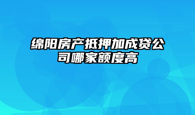 绵阳房产抵押加成贷公司哪家额度高