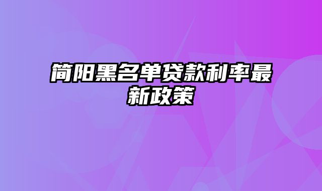 简阳黑名单贷款利率最新政策