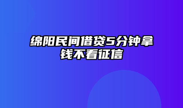 绵阳民间借贷5分钟拿钱不看征信