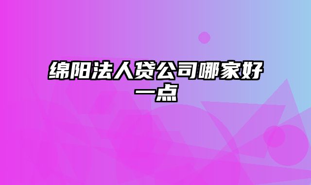 绵阳法人贷公司哪家好一点