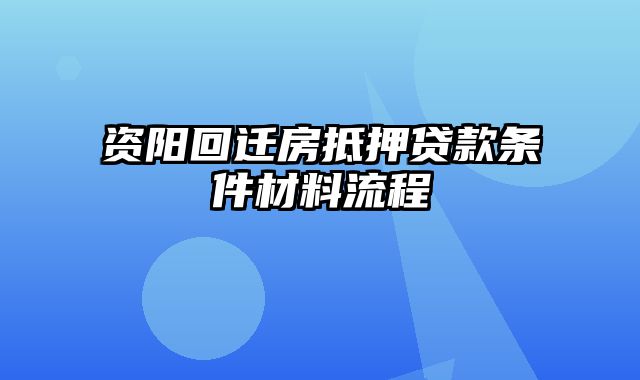 资阳回迁房抵押贷款条件材料流程