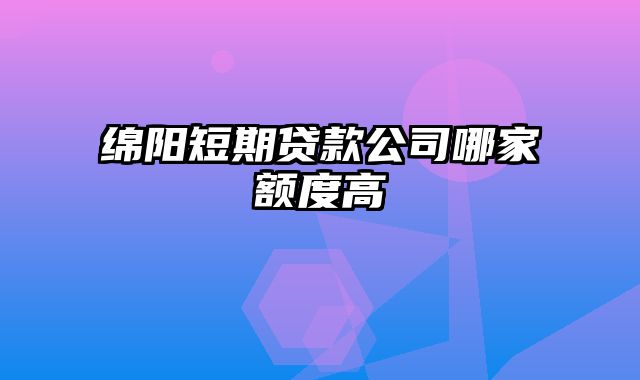 绵阳短期贷款公司哪家额度高