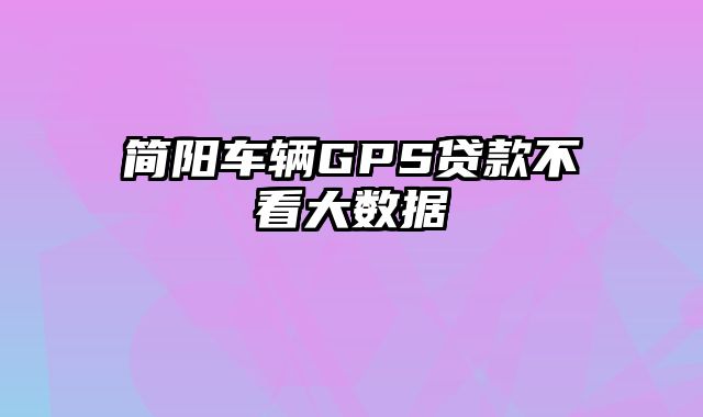 简阳车辆GPS贷款不看大数据