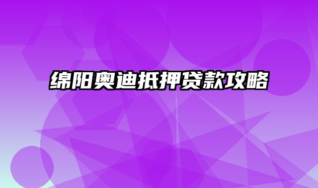 绵阳奥迪抵押贷款攻略