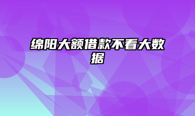 绵阳大额借款不看大数据