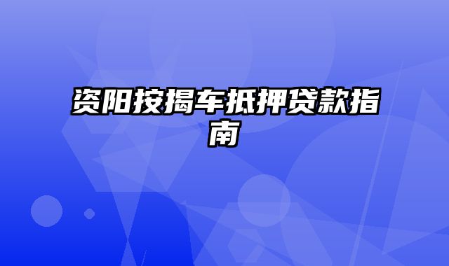 资阳按揭车抵押贷款指南