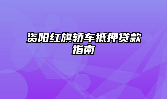 资阳红旗轿车抵押贷款指南