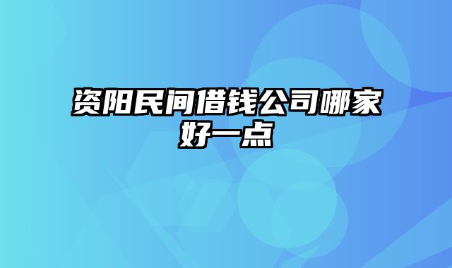 资阳民间借钱公司哪家好一点