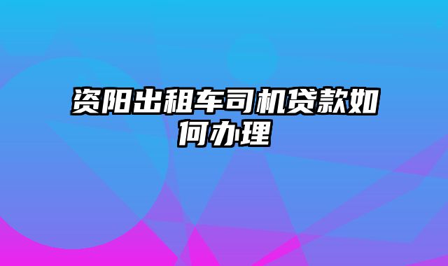 资阳出租车司机贷款如何办理