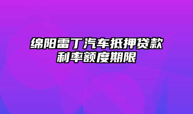 绵阳雷丁汽车抵押贷款利率额度期限