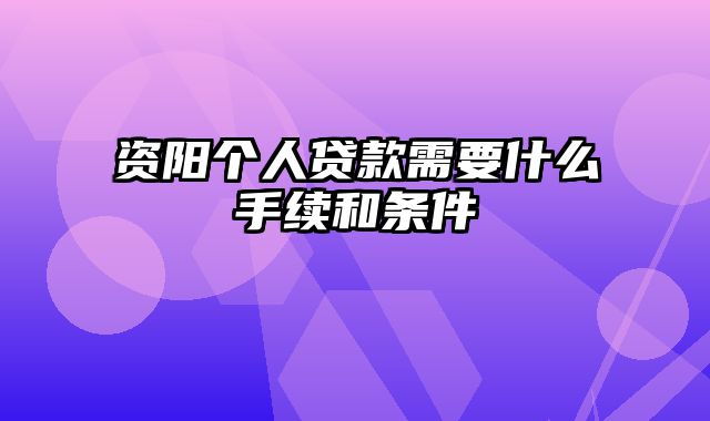 资阳个人贷款需要什么手续和条件