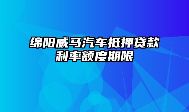 绵阳威马汽车抵押贷款利率额度期限