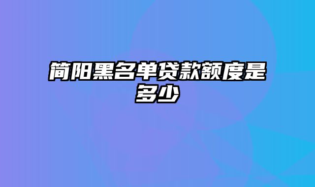 简阳黑名单贷款额度是多少