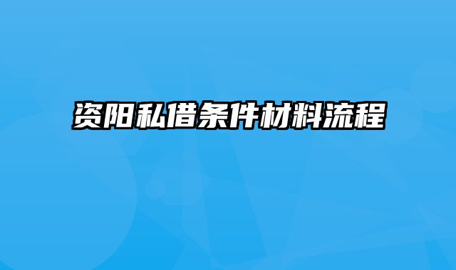 资阳私借条件材料流程