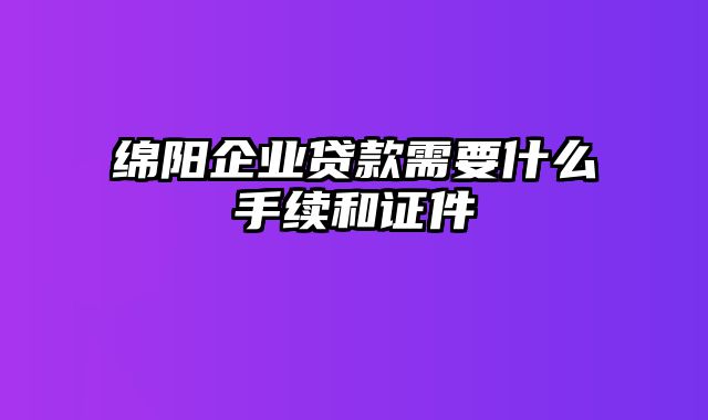 绵阳企业贷款需要什么手续和证件