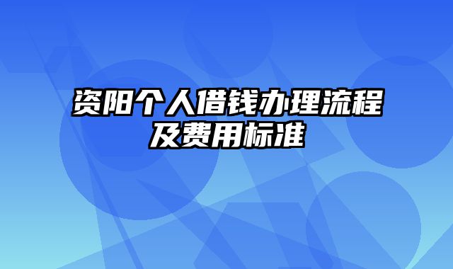 资阳个人借钱办理流程及费用标准