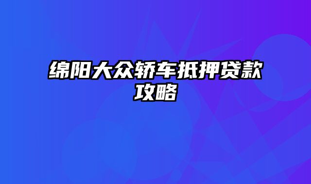 绵阳大众轿车抵押贷款攻略