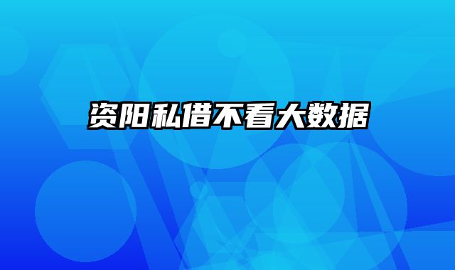 资阳私借不看大数据