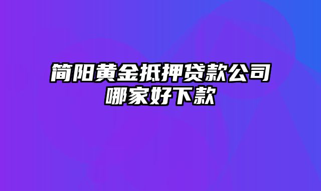 简阳黄金抵押贷款公司哪家好下款