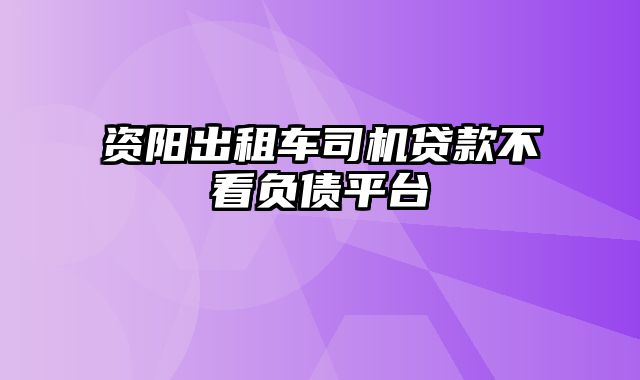 资阳出租车司机贷款不看负债平台