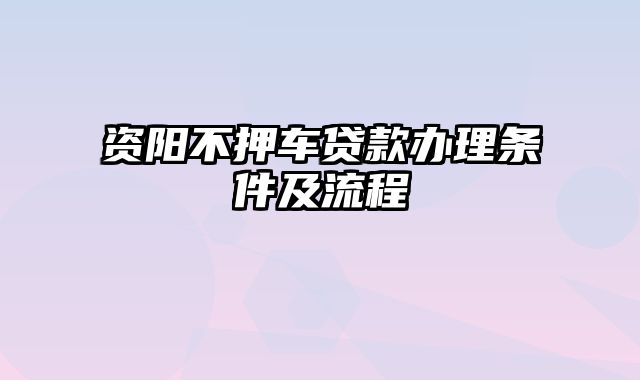 资阳不押车贷款办理条件及流程