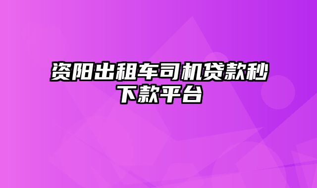 资阳出租车司机贷款秒下款平台