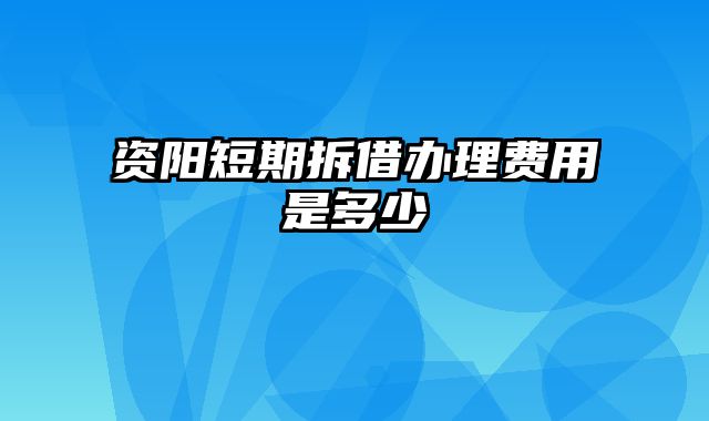 资阳短期拆借办理费用是多少