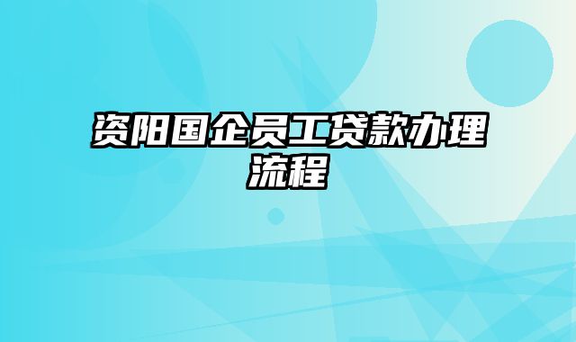 资阳国企员工贷款办理流程