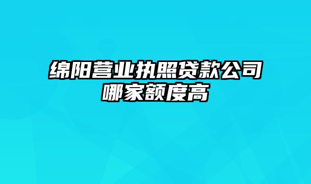 绵阳营业执照贷款公司哪家额度高