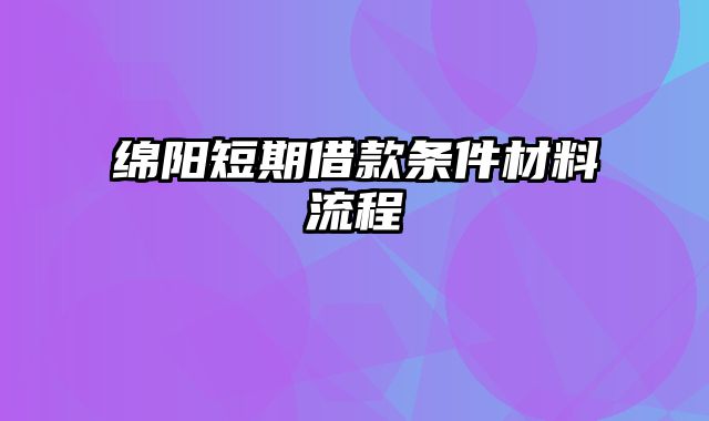 绵阳短期借款条件材料流程