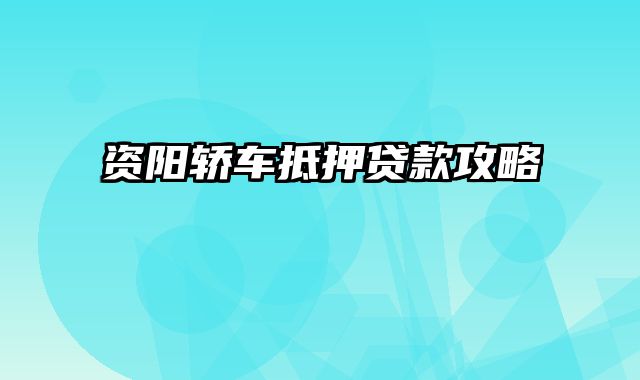 资阳轿车抵押贷款攻略