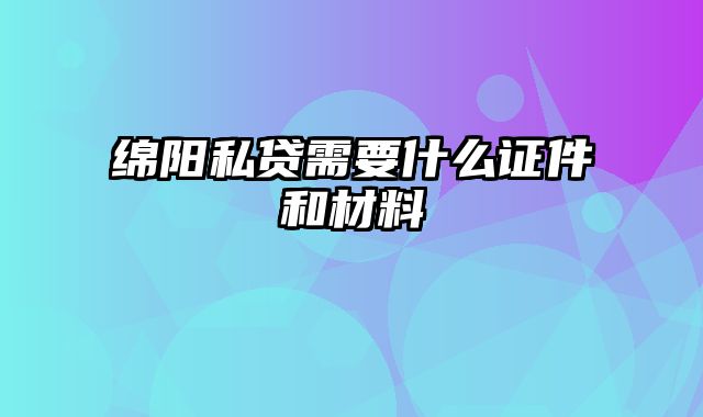 绵阳私贷需要什么证件和材料