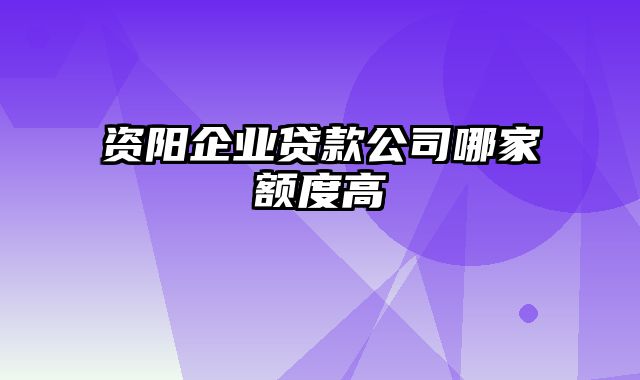 资阳企业贷款公司哪家额度高