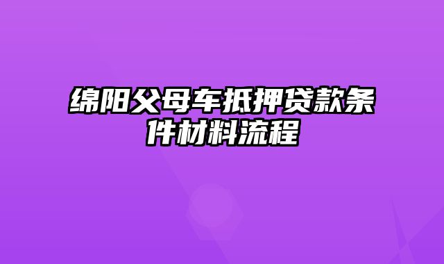 绵阳父母车抵押贷款条件材料流程