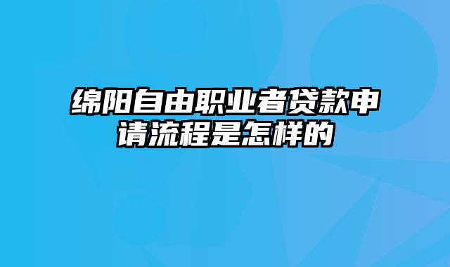 绵阳自由职业者贷款申请流程是怎样的