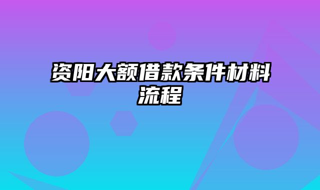 资阳大额借款条件材料流程