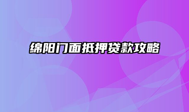 绵阳门面抵押贷款攻略