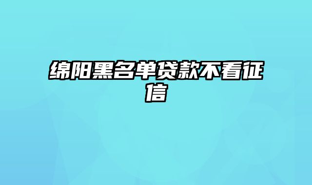 绵阳黑名单贷款不看征信