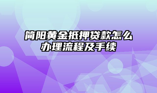 简阳黄金抵押贷款怎么办理流程及手续