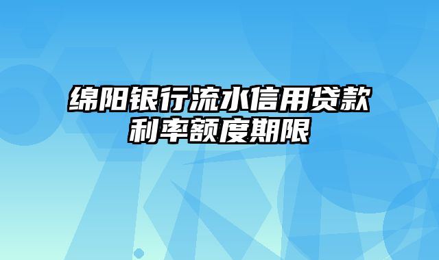 绵阳银行流水信用贷款利率额度期限