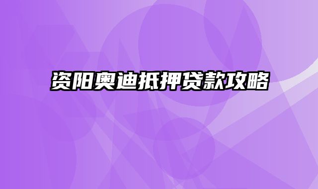 资阳奥迪抵押贷款攻略