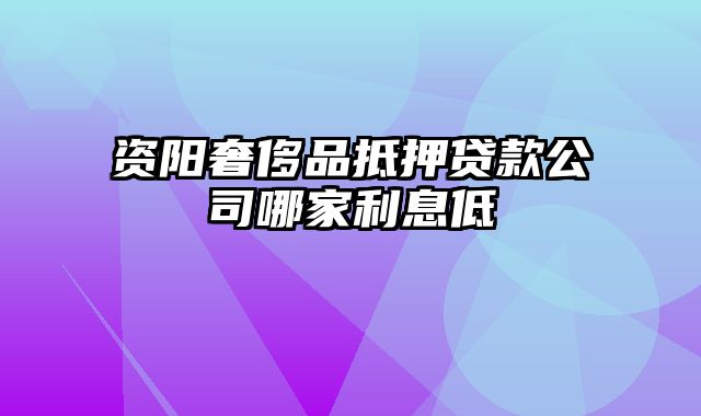 资阳奢侈品抵押贷款公司哪家利息低