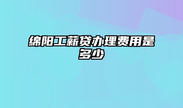 绵阳工薪贷办理费用是多少