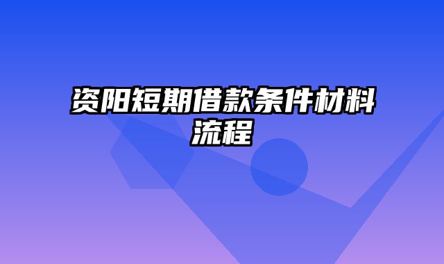 资阳短期借款条件材料流程