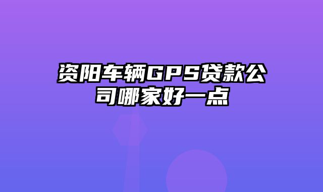 资阳车辆GPS贷款公司哪家好一点