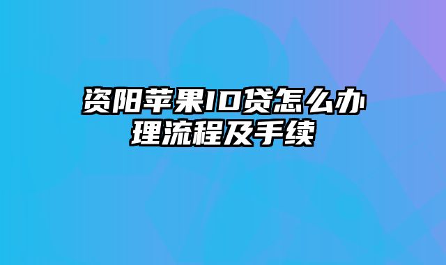 资阳苹果ID贷怎么办理流程及手续