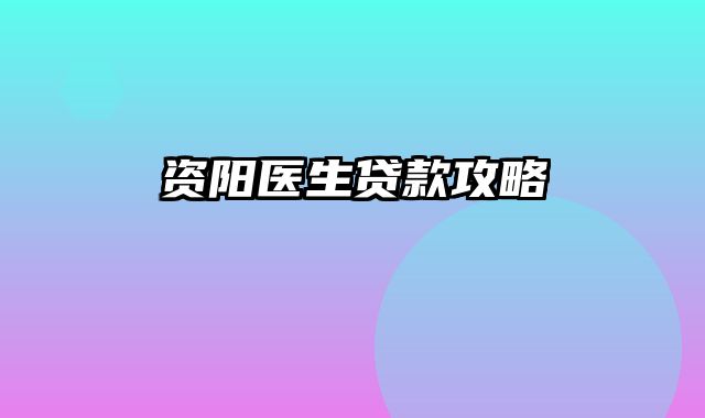 资阳医生贷款攻略